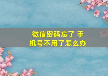 微信密码忘了 手机号不用了怎么办